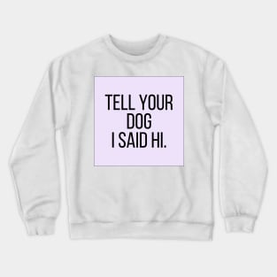 Tell Your Dog I Said Hi - Dog Quotes Crewneck Sweatshirt